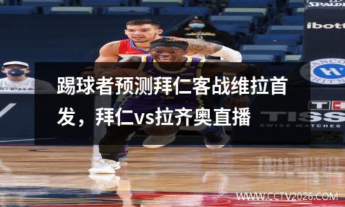 踢球者预测拜仁客战维拉首发，拜仁vs拉齐奥直播