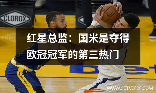 红星总监：国米是夺得欧冠冠军的第三热门