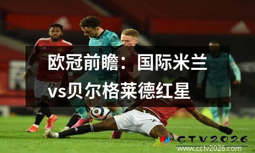 欧冠前瞻：国际米兰vs贝尔格莱德红星