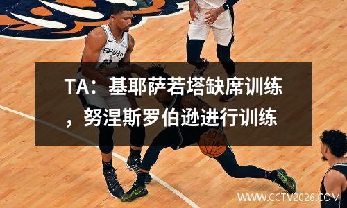TA：基耶萨若塔缺席训练，努涅斯罗伯逊进行训练
