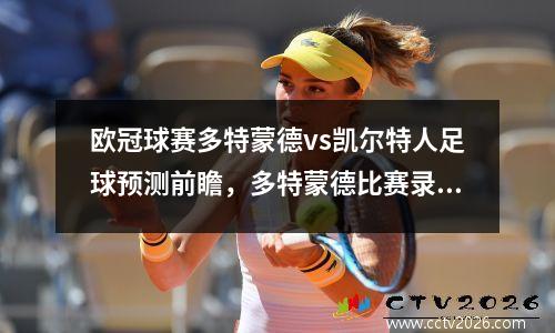 欧冠球赛多特蒙德vs凯尔特人足球预测前瞻，多特蒙德比赛录像