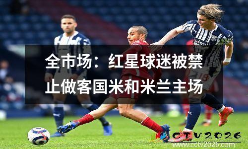全市场：红星球迷被禁止做客国米和米兰主场