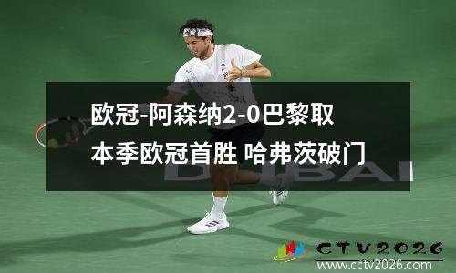 欧冠-阿森纳2-0巴黎取本季欧冠首胜 哈弗茨破门