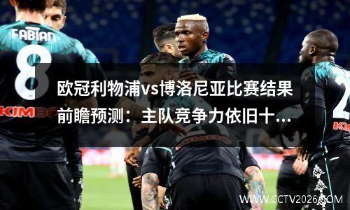 欧冠利物浦vs博洛尼亚比赛结果前瞻预测：主队竞争力依旧十足，利物浦对波尔图央视网