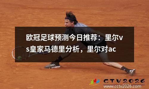欧冠足球预测今日推荐：里尔vs皇家马德里分析，里尔对ac
