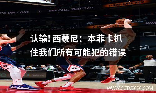 认输! 西蒙尼：本菲卡抓住我们所有可能犯的错误