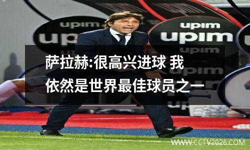 萨拉赫:很高兴进球 我依然是世界最佳球员之一
