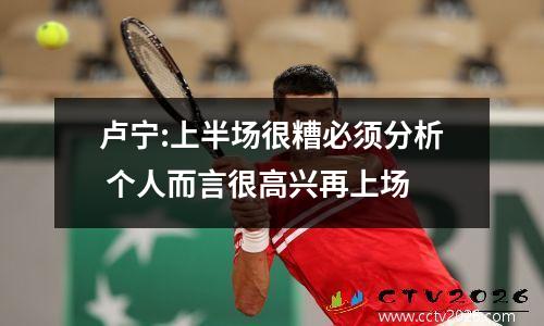 卢宁:上半场很糟必须分析 个人而言很高兴再上场