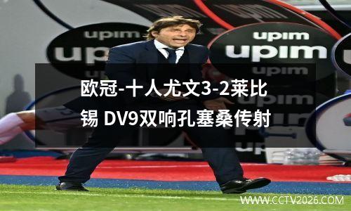 欧冠-十人尤文3-2莱比锡 DV9双响孔塞桑传射