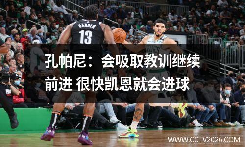 孔帕尼：会吸取教训继续前进 很快凯恩就会进球