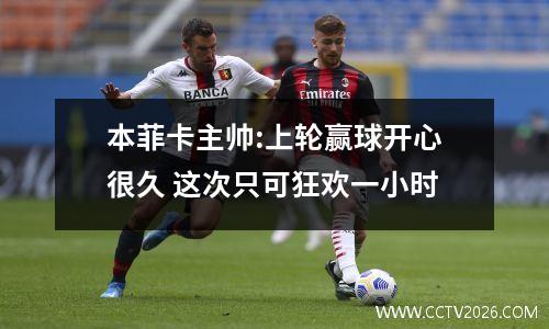 本菲卡主帅:上轮赢球开心很久 这次只可狂欢一小时