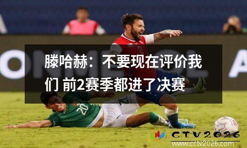 滕哈赫：不要现在评价我们 前2赛季都进了决赛