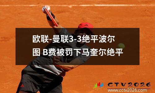 欧联-曼联3-3绝平波尔图 B费被罚下马奎尔绝平