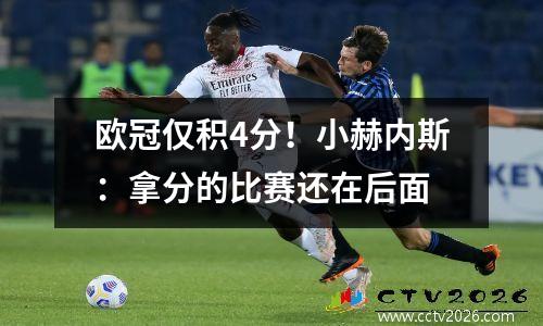 欧冠仅积4分！小赫内斯：拿分的比赛还在后面
