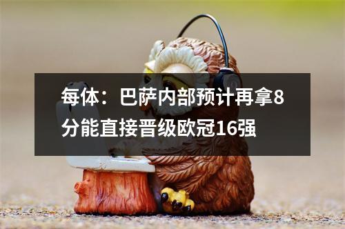 每体：巴萨内部预计再拿8分能直接晋级欧冠16强