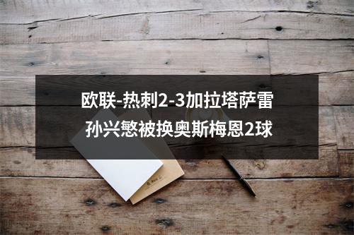 欧联-热刺2-3加拉塔萨雷 孙兴慜被换奥斯梅恩2球