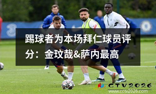 踢球者为本场拜仁球员评分：金玟哉&萨内最高