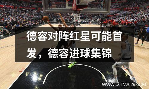 德容对阵红星可能首发，德容进球集锦