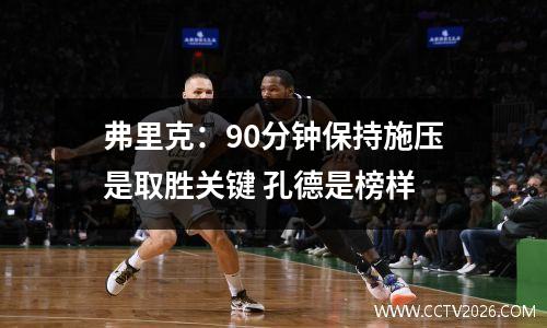 弗里克：90分钟保持施压是取胜关键 孔德是榜样
