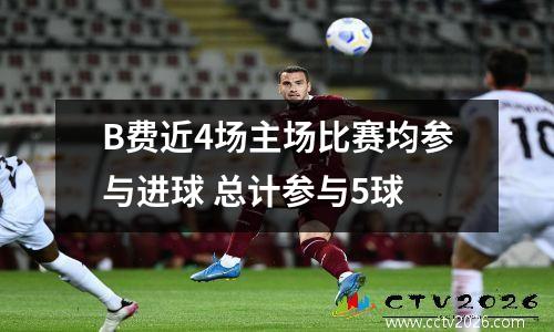 B费近4场主场比赛均参与进球 总计参与5球