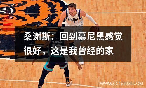桑谢斯：回到慕尼黑感觉很好，这是我曾经的家