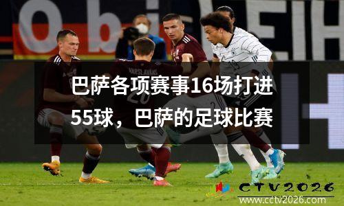 巴萨各项赛事16场打进55球，巴萨的足球比赛