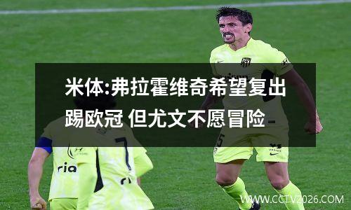 米体:弗拉霍维奇希望复出踢欧冠 但尤文不愿冒险