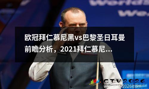 欧冠拜仁慕尼黑vs巴黎圣日耳曼前瞻分析，2021拜仁慕尼黑vs巴黎圣日耳曼回放