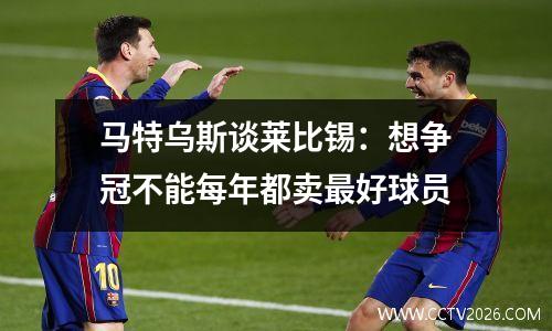 马特乌斯谈莱比锡：想争冠不能每年都卖最好球员