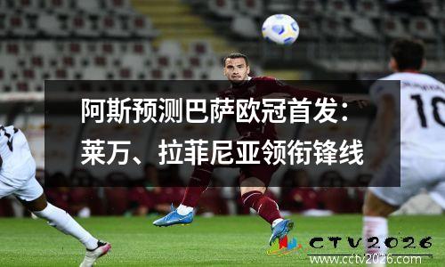 阿斯预测巴萨欧冠首发：莱万、拉菲尼亚领衔锋线