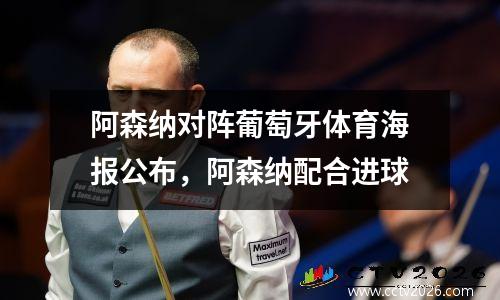 阿森纳对阵葡萄牙体育海报公布，阿森纳配合进球