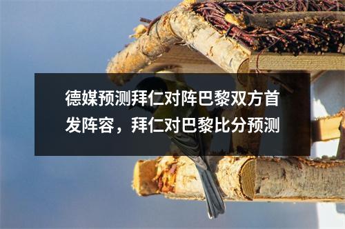 德媒预测拜仁对阵巴黎双方首发阵容，拜仁对巴黎比分预测