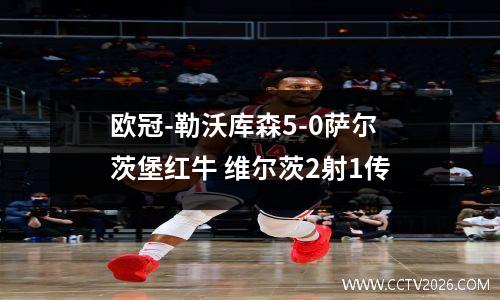 欧冠-勒沃库森5-0萨尔茨堡红牛 维尔茨2射1传