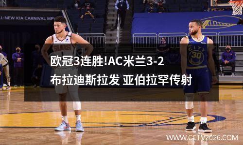 欧冠3连胜!AC米兰3-2布拉迪斯拉发 亚伯拉罕传射