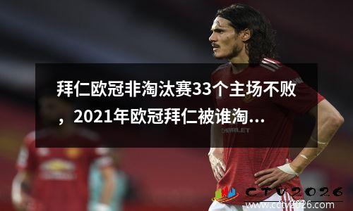 拜仁欧冠非淘汰赛33个主场不败，2021年欧冠拜仁被谁淘汰了