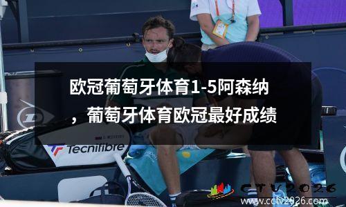 欧冠葡萄牙体育1-5阿森纳，葡萄牙体育欧冠最好成绩