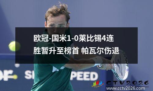 欧冠-国米1-0莱比锡4连胜暂升至榜首 帕瓦尔伤退