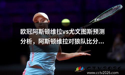 欧冠阿斯顿维拉vs尤文图斯预测分析，阿斯顿维拉对狼队比分预测