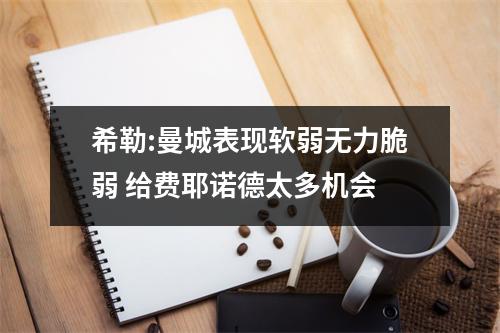希勒:曼城表现软弱无力脆弱 给费耶诺德太多机会