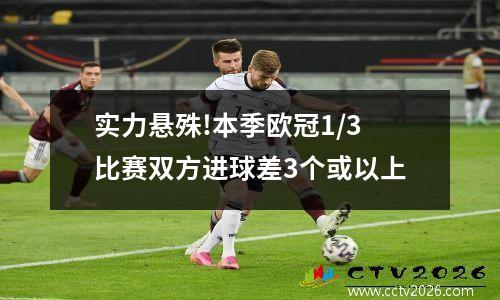 实力悬殊!本季欧冠1/3比赛双方进球差3个或以上