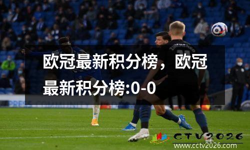 欧冠最新积分榜，欧冠最新积分榜:0-0