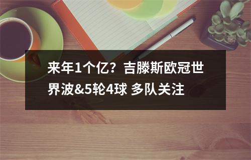 来年1个亿？吉滕斯欧冠世界波&5轮4球 多队关注