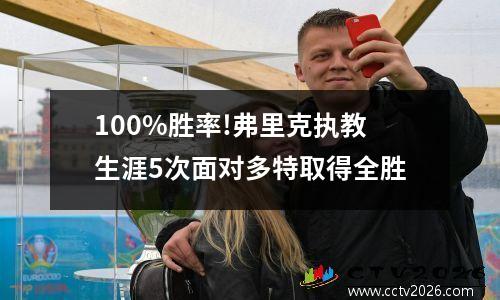 100%胜率!弗里克执教生涯5次面对多特取得全胜