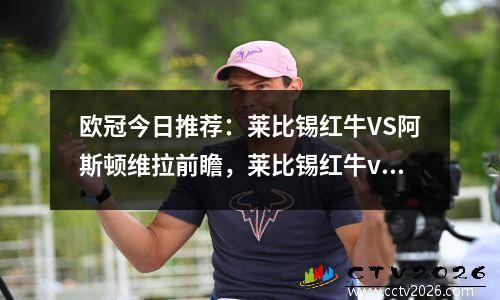 欧冠今日推荐：莱比锡红牛VS阿斯顿维拉前瞻，莱比锡红牛vs斯图加特比赛结果