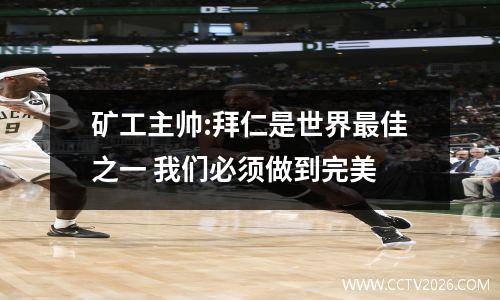 矿工主帅:拜仁是世界最佳之一 我们必须做到完美