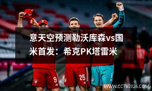 意天空预测勒沃库森vs国米首发：希克PK塔雷米