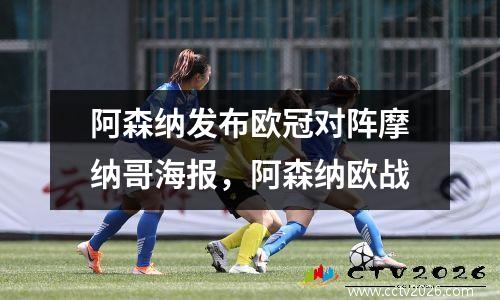 阿森纳发布欧冠对阵摩纳哥海报，阿森纳欧战