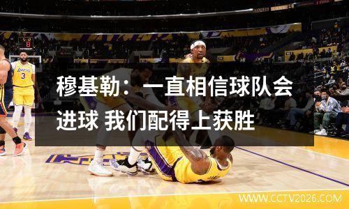 穆基勒：一直相信球队会进球 我们配得上获胜