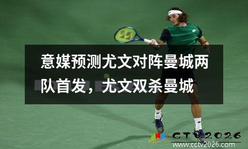 意媒预测尤文对阵曼城两队首发，尤文双杀曼城
