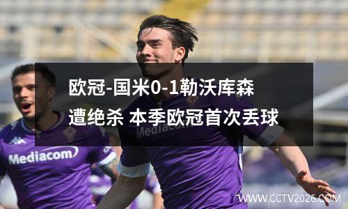 欧冠-国米0-1勒沃库森遭绝杀 本季欧冠首次丢球